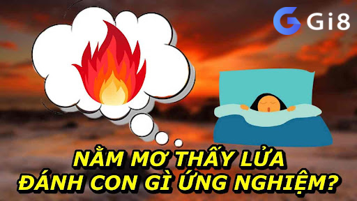 Nằm Mơ Thấy Lửa Đánh Con Gì Ứng Nghiệm?