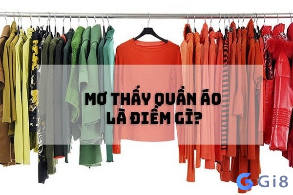 Bạn có biết về ý nghĩa cũng như những con số trong giấc mơ mua quần áo hay chưa? 