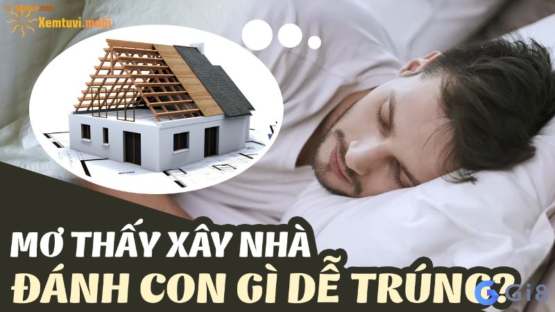 Mơ xây nhà mới đánh con gì? Gi88 giải mã về các con số