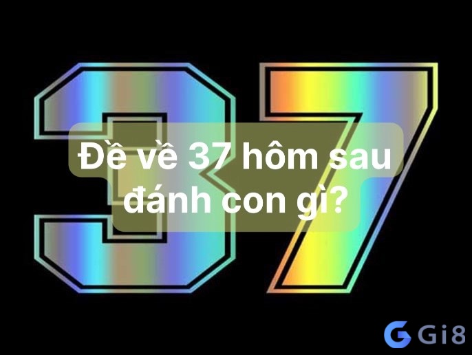 Đề về 37 hôm sau đánh con gì?