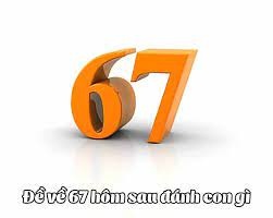 67 có ý nghĩa gì? Khi đề về 67 nên đánh con gì dễ trúng