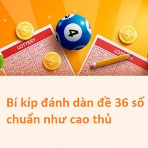 Dan 36 số - Bí kíp chơi dàn đề 36 số khung 3 ngày thành công