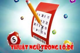 Các thuật ngữ trong lô đề chuẩn xác nhất người chơi nên biết