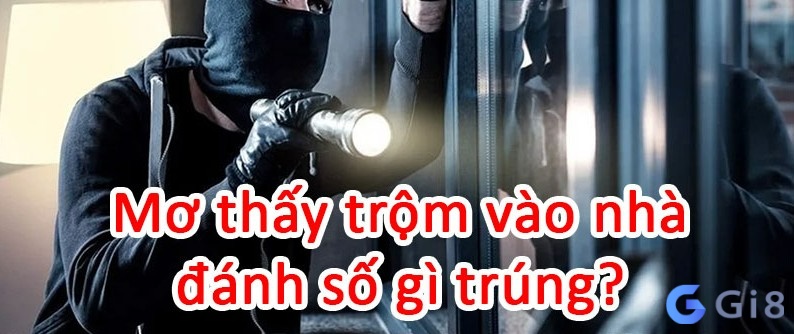 Nếu nằm mơ trộm vào nhà đánh con gì dễ ăn tiền nhất? 