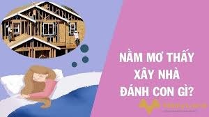 Nằm mơ thấy xây nhà mới đánh con gì đổi đời cùng gi8